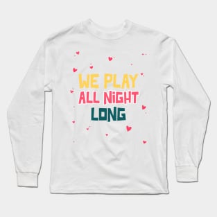 We play all night long Long Sleeve T-Shirt